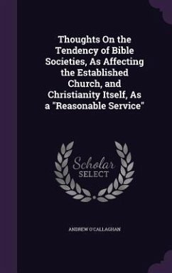 Thoughts On the Tendency of Bible Societies, As Affecting the Established Church, and Christianity Itself, As a Reasonable Service - O'Callaghan, Andrew