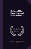 History of Mary Stuart, Queen of Scots, Volume 1