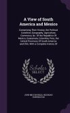 A View of South America and Mexico: Comprising Their History, the Political Condition, Geography, Agriculture, Commerce, &c. Of the Republics Of Mexic