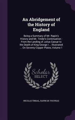 An Abridgement of the History of England: Being a Summary of Mr. Rapin's History and Mr. Tindal's Continuation: From the Landing of Julius Caesar to t - Tindal, Nicolas; De Thoyras, Rapin