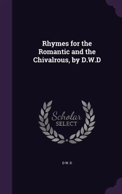 Rhymes for the Romantic and the Chivalrous, by D.W.D - D, D. W.
