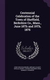 Centennial Celebration of the Town of Sheffield, Berkshire Co., Mass., June 18Th and 19Th, 1876