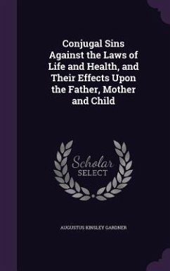 Conjugal Sins Against the Laws of Life and Health, and Their Effects Upon the Father, Mother and Child - Gardner, Augustus Kinsley