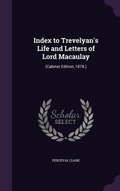 Index to Trevelyan's Life and Letters of Lord Macaulay: (Cabinet Edition, 1878.) - Clark, Perceval