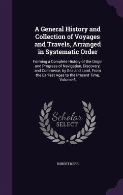 A General History and Collection of Voyages and Travels, Arranged in Systematic Order - Kerr, Robert