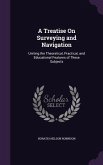 A Treatise On Surveying and Navigation: Uniting the Theoretical, Practical, and Educational Features of These Subjects