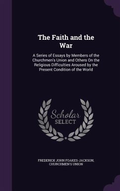 The Faith and the War: A Series of Essays by Members of the Churchmen's Union and Others On the Religious Difficulties Aroused by the Present - Foakes-Jackson, Frederick John; Union, Churchmen's