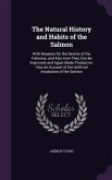 The Natural History and Habits of the Salmon: With Reasons for the Decline of the Fisheries, and Also How They Can Be Improved, and Again Made Product