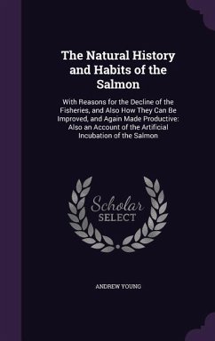 The Natural History and Habits of the Salmon: With Reasons for the Decline of the Fisheries, and Also How They Can Be Improved, and Again Made Product - Young, Andrew