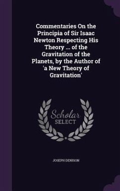 Commentaries On the Principia of Sir Isaac Newton Respecting His Theory ... of the Gravitation of the Planets, by the Author of 'a New Theory of Gravi - Denison, Joseph