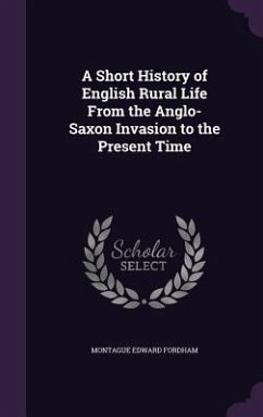 A Short History of English Rural Life From the Anglo-Saxon Invasion to the Present Time - Fordham, Montague Edward