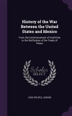 History of the War Between the United States and Mexico: From the Commencement of Hostilities to the Ratification of the Treaty of Peace