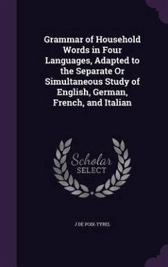 Grammar of Household Words in Four Languages, Adapted to the Separate Or Simultaneous Study of English, German, French, and Italian - De Poix-Tyrel, J.