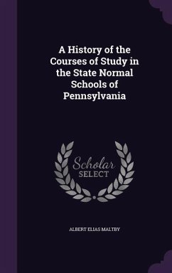 A History of the Courses of Study in the State Normal Schools of Pennsylvania - Maltby, Albert Elias