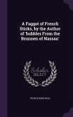 A Faggot of French Sticks, by the Author of 'bubbles From the Brunnen of Nassau'
