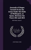 Journals of Sieges Carried On by the Army Under the Duke of Wellington, in Spain, Between the Years 1811 and 1814: With Notes, Volume 1