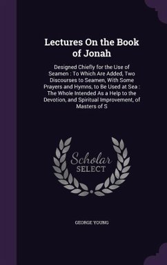 Lectures On the Book of Jonah: Designed Chiefly for the Use of Seamen: To Which Are Added, Two Discourses to Seamen, With Some Prayers and Hymns, to - Young, George