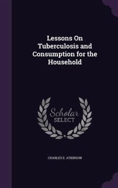 Lessons On Tuberculosis and Consumption for the Household - Atkinson, Charles E.