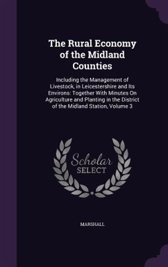 The Rural Economy of the Midland Counties: Including the Management of Livestock, in Leicestershire and Its Environs: Together With Minutes On Agricul - Marshall