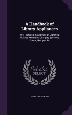 A Handbook of Library Appliances: The Technical Equipment of Libraries: Fittings, Furniture, Charging Systems, Forms, Recipes, &c - Brown, James Duff