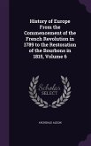History of Europe From the Commencement of the French Revolution in 1789 to the Restoration of the Bourbons in 1815, Volume 6