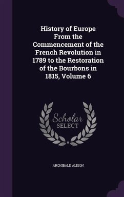 History of Europe From the Commencement of the French Revolution in 1789 to the Restoration of the Bourbons in 1815, Volume 6 - Alison, Archibald