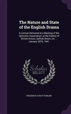 The Nature and State of the English Drama: A Lecture Delivered at a Meeting of the Syncretic Association, at the Gallery of British Artists, Suffolk S - Tomlins, Frederick Guest