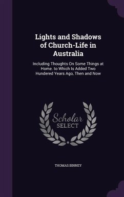 Lights and Shadows of Church-Life in Australia: Including Thoughts On Some Things at Home. to Which Is Added Two Hundered Years Ago, Then and Now - Binney, Thomas