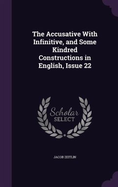 The Accusative With Infinitive, and Some Kindred Constructions in English, Issue 22 - Zeitlin, Jacob