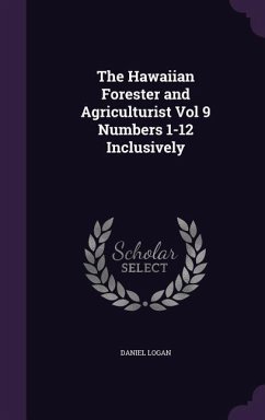 The Hawaiian Forester and Agriculturist Vol 9 Numbers 1-12 Inclusively - Logan, Daniel