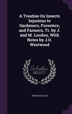 A Treatise On Insects Injurious to Gardeners, Foresters, and Farmers, Tr. by J. and M. Loudon, With Notes by J.O. Westwood - Kollar, Vincenz