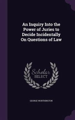 An Inquiry Into the Power of Juries to Decide Incidentally On Questions of Law - Worthington, George