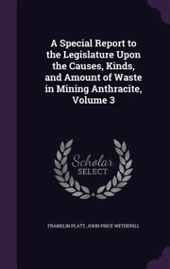 A Special Report to the Legislature Upon the Causes, Kinds, and Amount of Waste in Mining Anthracite, Volume 3 - Platt, Franklin; Wetherill, John Price