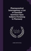 Pharmaceutical Interrogations, a List of Classified Questions Upon Subjects Pertaining to Pharmacy