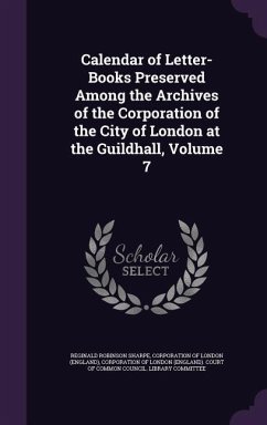 Calendar of Letter-Books Preserved Among the Archives of the Corporation of the City of London at the Guildhall, Volume 7 - Sharpe, Reginald Robinson