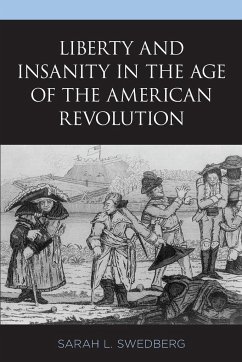 Liberty and Insanity in the Age of the American Revolution - Swedberg, Sarah L.