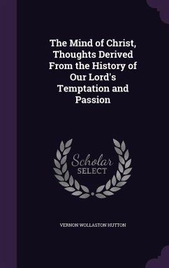 The Mind of Christ, Thoughts Derived From the History of Our Lord's Temptation and Passion - Hutton, Vernon Wollaston