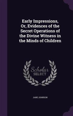 Early Impressions, Or, Evidences of the Secret Operations of the Divine Witness in the Minds of Children - Johnson, Jane