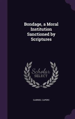 Bondage, a Moral Institution Sanctioned by Scriptures - Capers, Gabriel