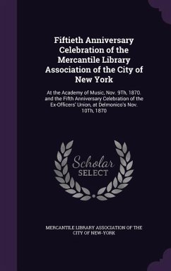 Fiftieth Anniversary Celebration of the Mercantile Library Association of the City of New York: At the Academy of Music, Nov. 9Th, 1870. and the Fifth