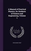 A Manual of Practical Physics, for Students of Science and Engineering, Volume 1