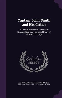 Captain John Smith and His Critics: A Lecture Before the Society for Geographical and Historical Study of Richmond College - Poindexter, Charles