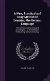 A New, Practical and Easy Method of Learning the German Language: With a Pronunciation Arranged According to J.C. Oehlschläger's Pronouncing German Di