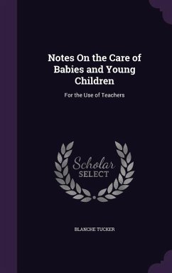 Notes On the Care of Babies and Young Children: For the Use of Teachers - Tucker, Blanche