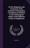 On the Diagnosis and Treatment of the Varieties of Dyspepsia, Considered in Relation to the Pathological Origin of the Different Forms of Indigestion