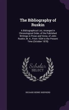 The Bibliography of Ruskin: A Bibliographical List, Arranged in Chronological Order, of the Published Writings in Prose and Verse, of John Ruskin, - Shepherd, Richard Herne