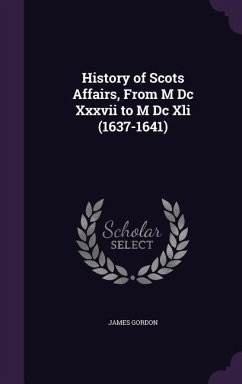 History of Scots Affairs, From M Dc Xxxvii to M Dc Xli (1637-1641) - Gordon, James