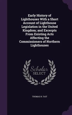 Early History of Lighthouses With a Short Account of Lighthouse Legislation in the United Kingdom; and Excerpts From Existing Acts Affecting the Commissioners of Northern Lighthouses - Tait, Thomas R