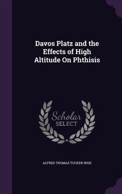Davos Platz and the Effects of High Altitude On Phthisis - Wise, Alfred Thomas Tucker