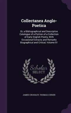 Collectanea Anglo-Poetica: Or, a Bibliographical and Descriptive Catalogue of a Portion of a Collection of Early English Poetry, With Occasional - Crossley, James; Corser, Thomas